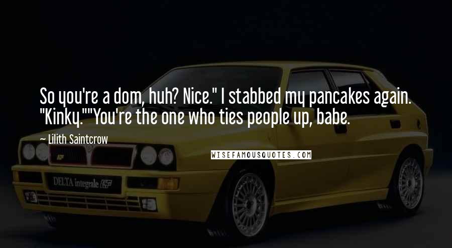 Lilith Saintcrow Quotes: So you're a dom, huh? Nice." I stabbed my pancakes again. "Kinky.""You're the one who ties people up, babe.