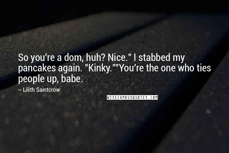 Lilith Saintcrow Quotes: So you're a dom, huh? Nice." I stabbed my pancakes again. "Kinky.""You're the one who ties people up, babe.