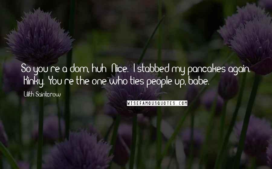 Lilith Saintcrow Quotes: So you're a dom, huh? Nice." I stabbed my pancakes again. "Kinky.""You're the one who ties people up, babe.