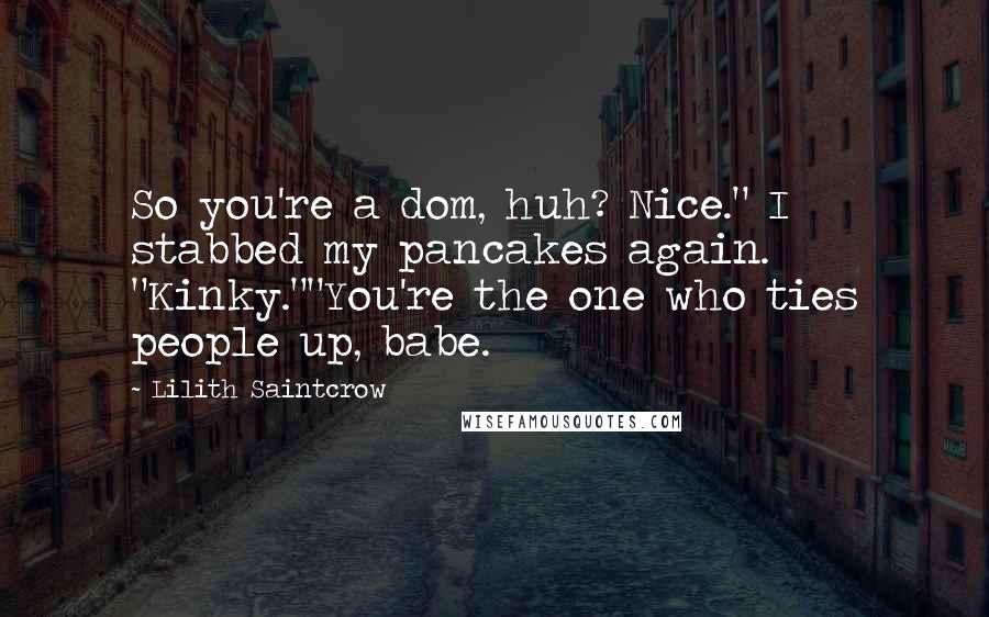 Lilith Saintcrow Quotes: So you're a dom, huh? Nice." I stabbed my pancakes again. "Kinky.""You're the one who ties people up, babe.