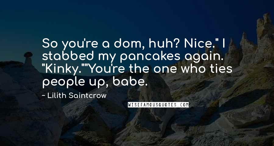 Lilith Saintcrow Quotes: So you're a dom, huh? Nice." I stabbed my pancakes again. "Kinky.""You're the one who ties people up, babe.