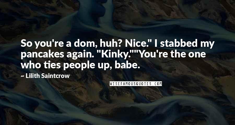 Lilith Saintcrow Quotes: So you're a dom, huh? Nice." I stabbed my pancakes again. "Kinky.""You're the one who ties people up, babe.