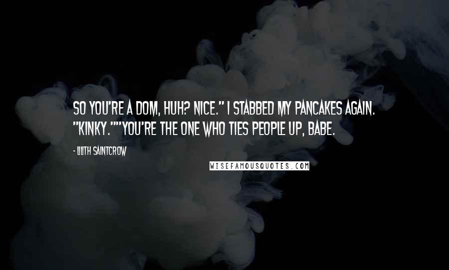 Lilith Saintcrow Quotes: So you're a dom, huh? Nice." I stabbed my pancakes again. "Kinky.""You're the one who ties people up, babe.