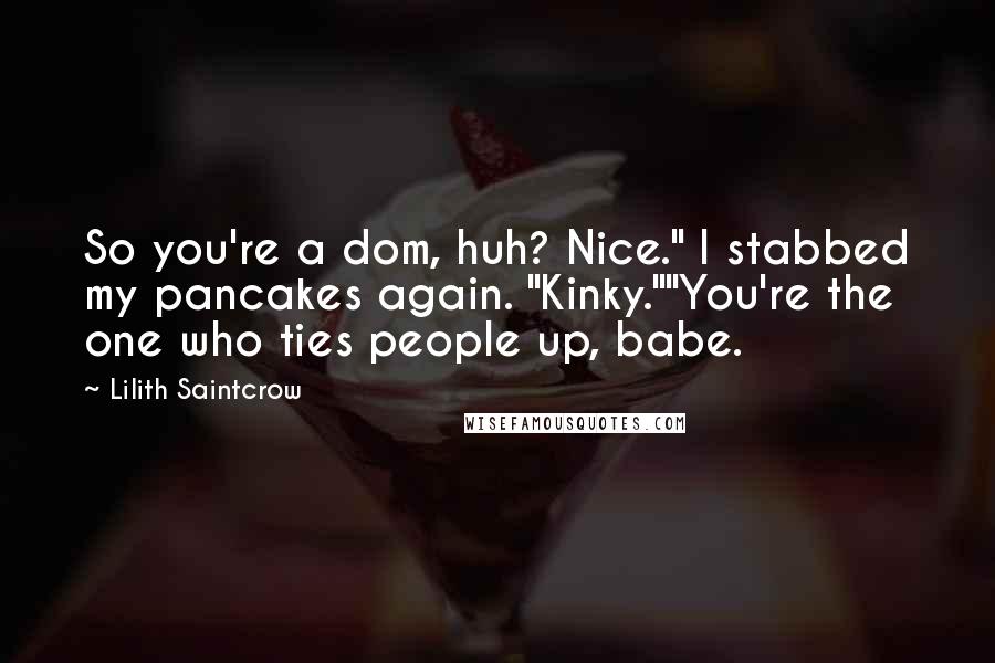 Lilith Saintcrow Quotes: So you're a dom, huh? Nice." I stabbed my pancakes again. "Kinky.""You're the one who ties people up, babe.