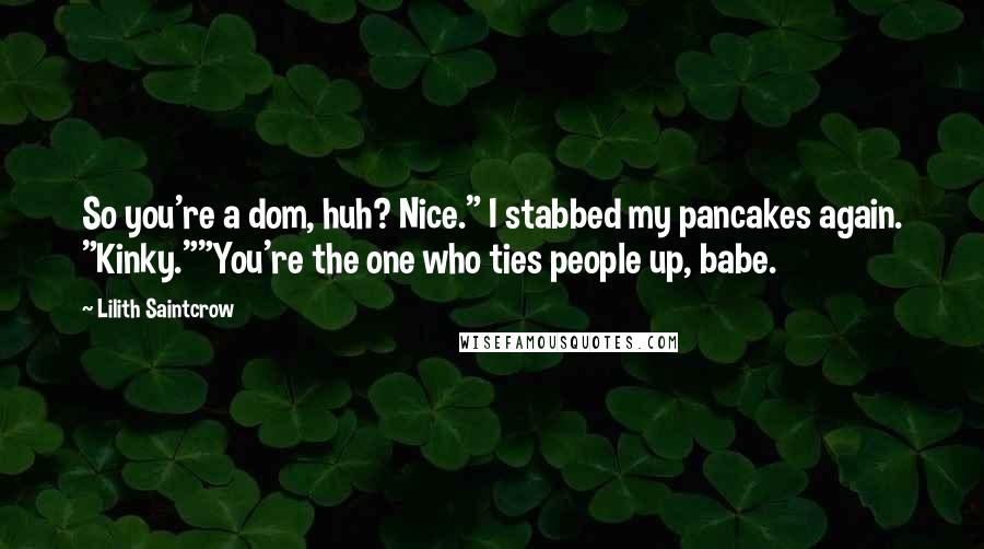 Lilith Saintcrow Quotes: So you're a dom, huh? Nice." I stabbed my pancakes again. "Kinky.""You're the one who ties people up, babe.