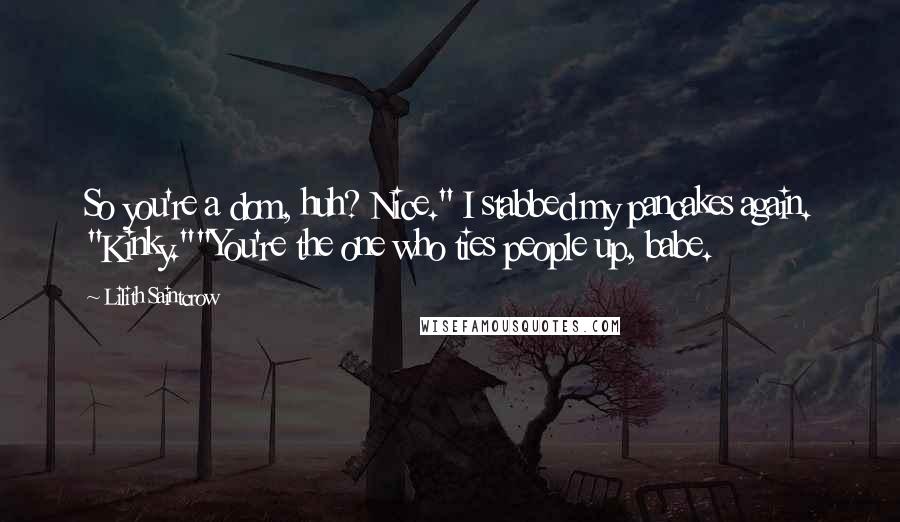 Lilith Saintcrow Quotes: So you're a dom, huh? Nice." I stabbed my pancakes again. "Kinky.""You're the one who ties people up, babe.