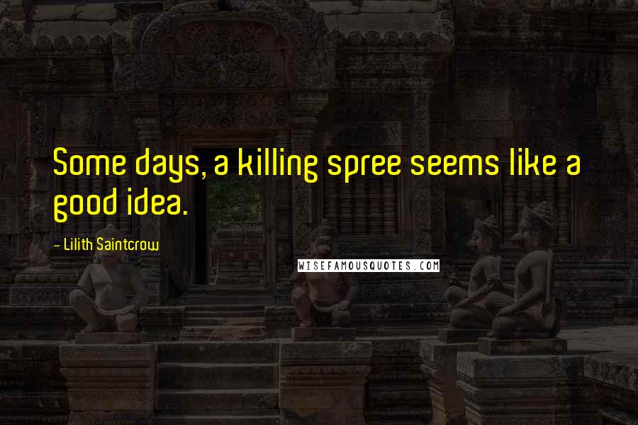 Lilith Saintcrow Quotes: Some days, a killing spree seems like a good idea.