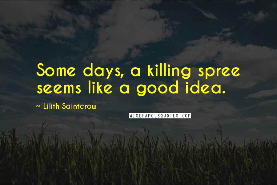 Lilith Saintcrow Quotes: Some days, a killing spree seems like a good idea.