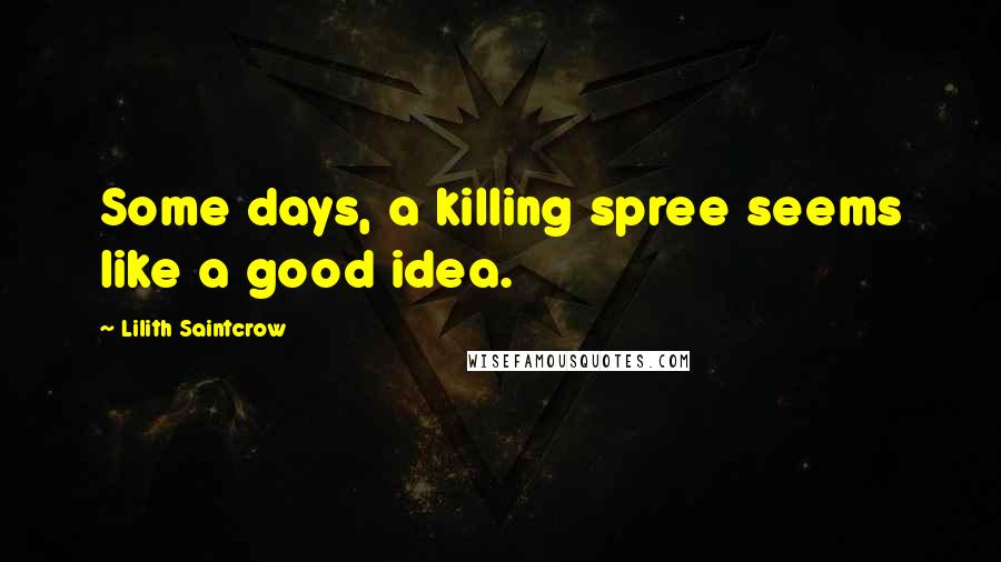 Lilith Saintcrow Quotes: Some days, a killing spree seems like a good idea.