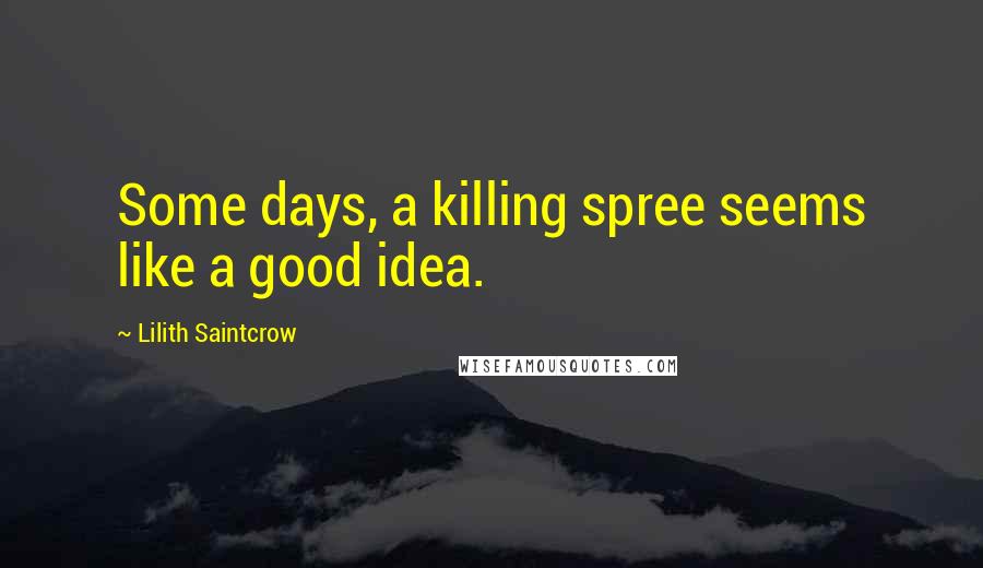 Lilith Saintcrow Quotes: Some days, a killing spree seems like a good idea.