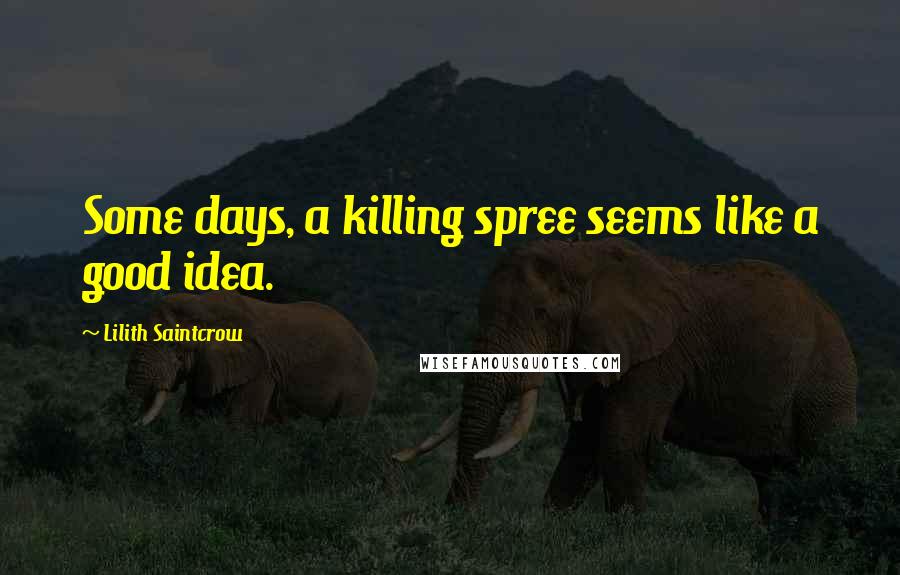 Lilith Saintcrow Quotes: Some days, a killing spree seems like a good idea.