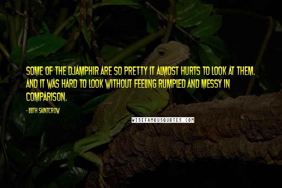 Lilith Saintcrow Quotes: Some of the djamphir are so pretty it almost hurts to look at them. And it was hard to look without feeling rumpled and messy in comparison.