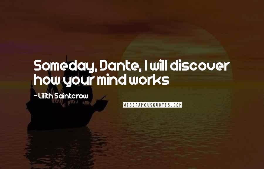 Lilith Saintcrow Quotes: Someday, Dante, I will discover how your mind works