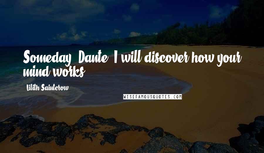 Lilith Saintcrow Quotes: Someday, Dante, I will discover how your mind works