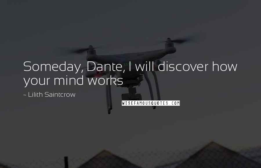 Lilith Saintcrow Quotes: Someday, Dante, I will discover how your mind works