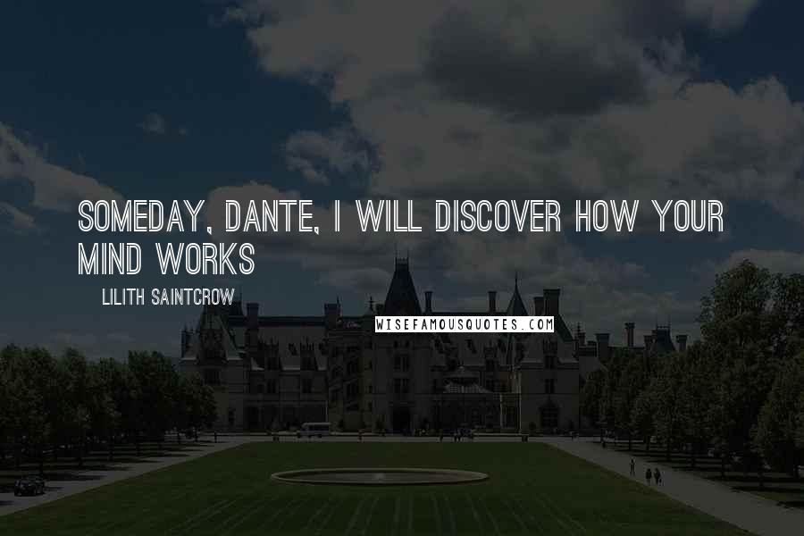 Lilith Saintcrow Quotes: Someday, Dante, I will discover how your mind works