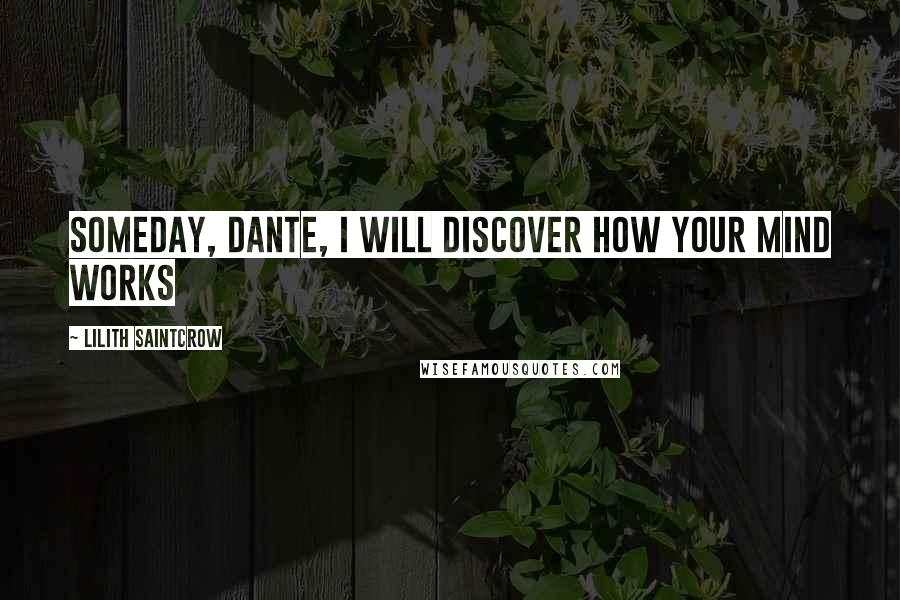 Lilith Saintcrow Quotes: Someday, Dante, I will discover how your mind works