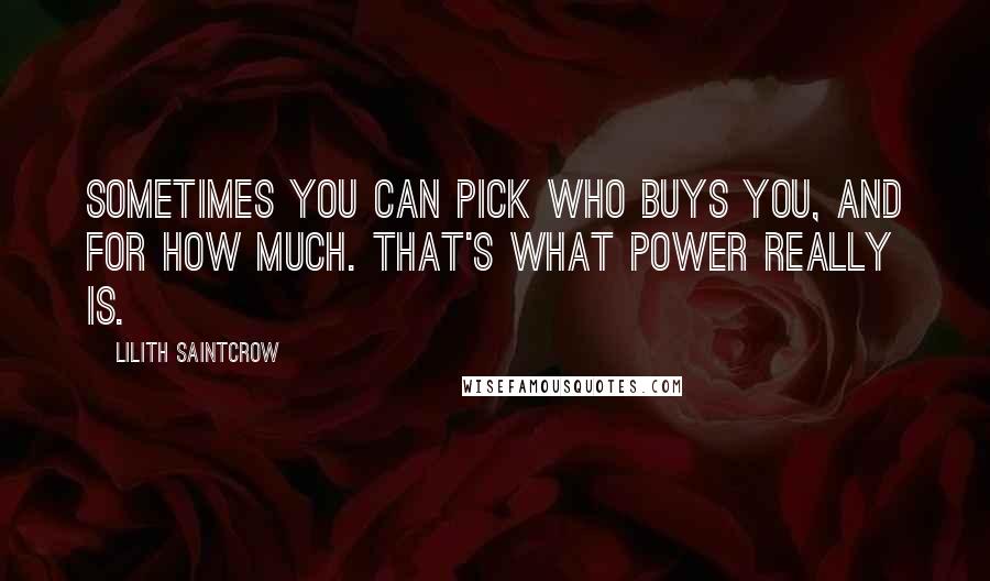 Lilith Saintcrow Quotes: Sometimes you can pick who buys you, and for how much. That's what power really is.