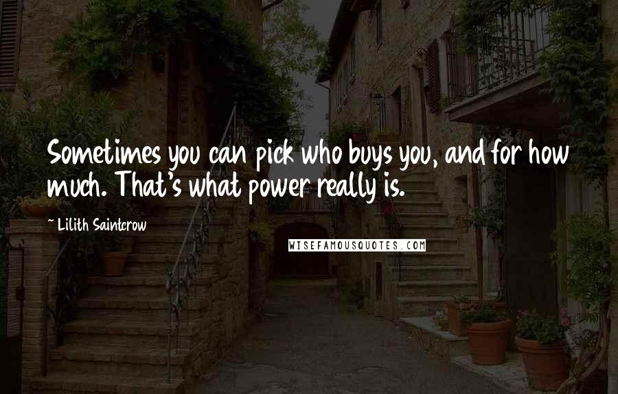 Lilith Saintcrow Quotes: Sometimes you can pick who buys you, and for how much. That's what power really is.