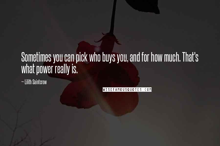 Lilith Saintcrow Quotes: Sometimes you can pick who buys you, and for how much. That's what power really is.