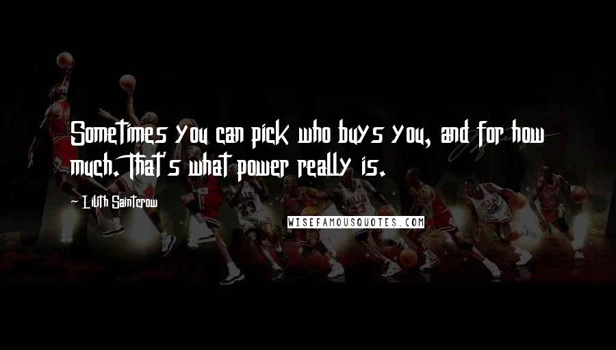 Lilith Saintcrow Quotes: Sometimes you can pick who buys you, and for how much. That's what power really is.