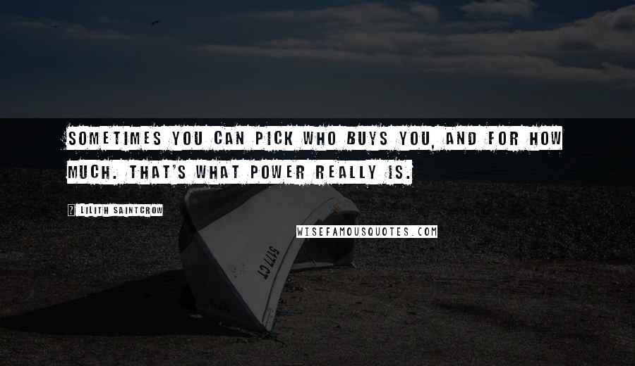 Lilith Saintcrow Quotes: Sometimes you can pick who buys you, and for how much. That's what power really is.