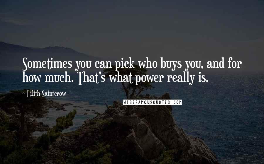 Lilith Saintcrow Quotes: Sometimes you can pick who buys you, and for how much. That's what power really is.