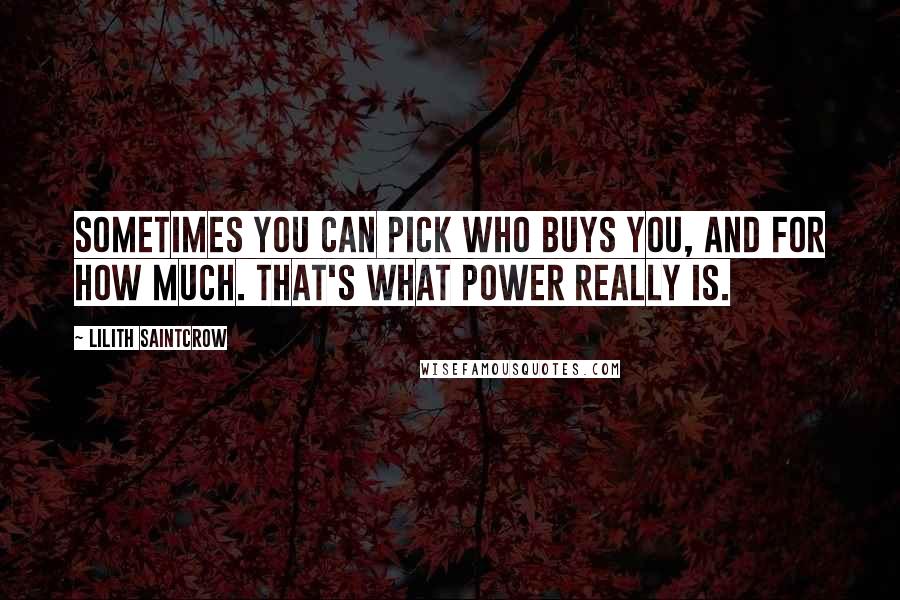 Lilith Saintcrow Quotes: Sometimes you can pick who buys you, and for how much. That's what power really is.