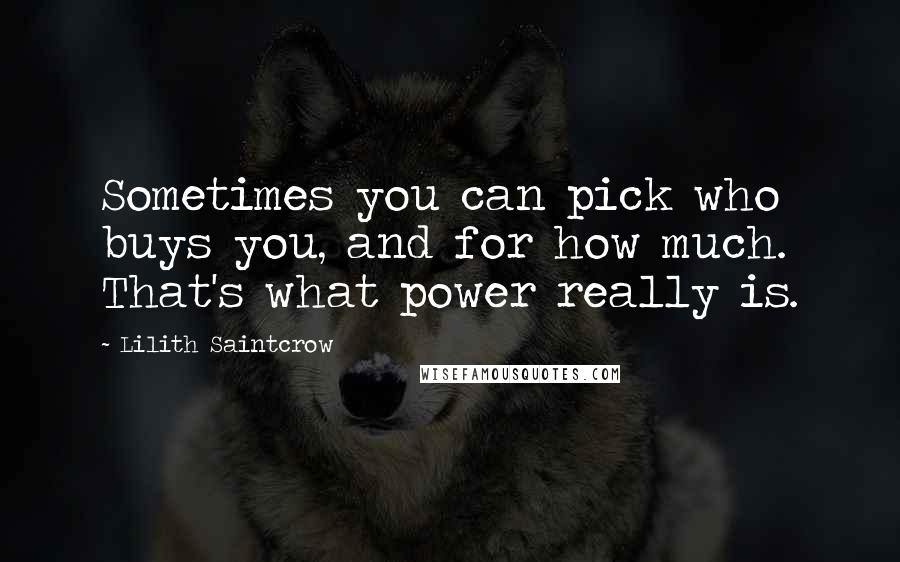 Lilith Saintcrow Quotes: Sometimes you can pick who buys you, and for how much. That's what power really is.