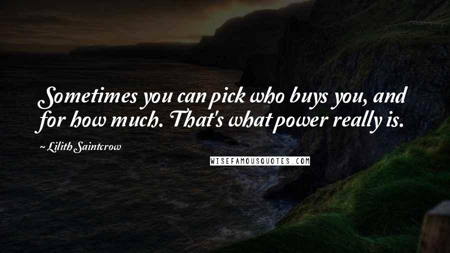 Lilith Saintcrow Quotes: Sometimes you can pick who buys you, and for how much. That's what power really is.