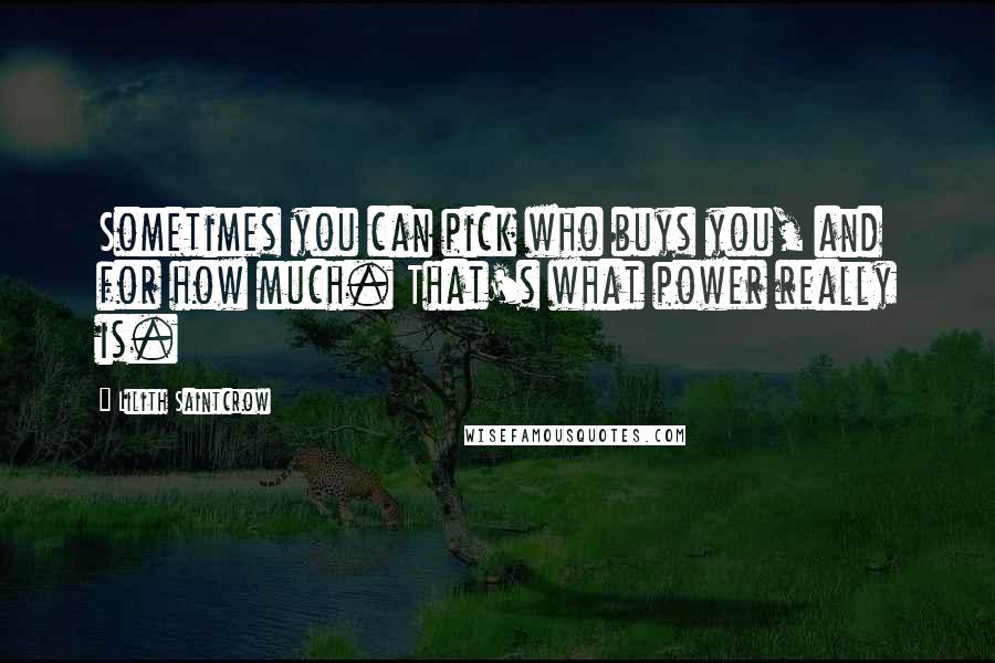 Lilith Saintcrow Quotes: Sometimes you can pick who buys you, and for how much. That's what power really is.