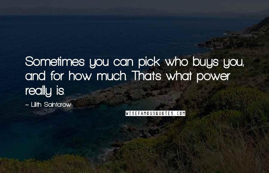 Lilith Saintcrow Quotes: Sometimes you can pick who buys you, and for how much. That's what power really is.