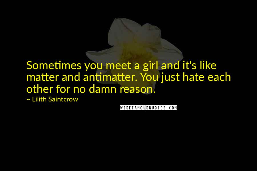 Lilith Saintcrow Quotes: Sometimes you meet a girl and it's like matter and antimatter. You just hate each other for no damn reason.