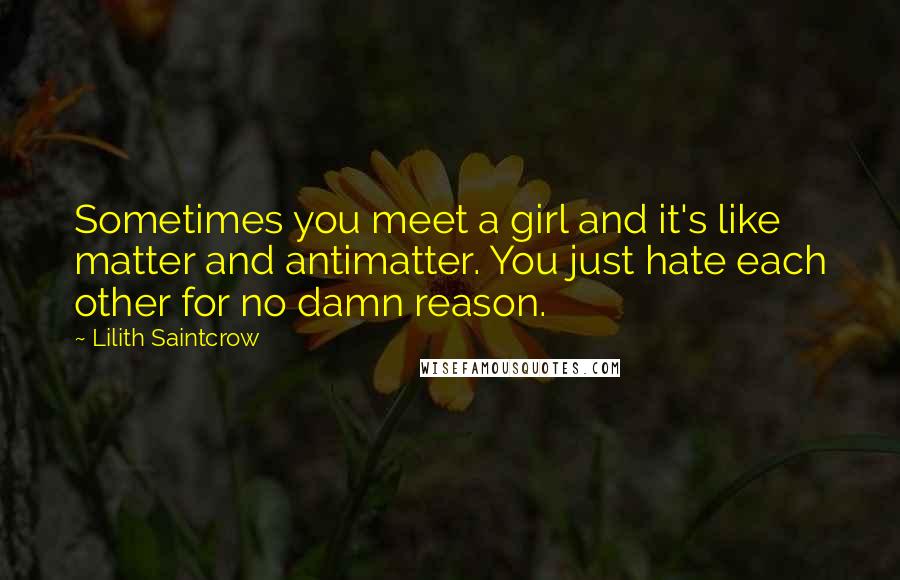 Lilith Saintcrow Quotes: Sometimes you meet a girl and it's like matter and antimatter. You just hate each other for no damn reason.