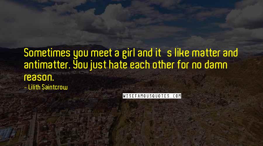 Lilith Saintcrow Quotes: Sometimes you meet a girl and it's like matter and antimatter. You just hate each other for no damn reason.