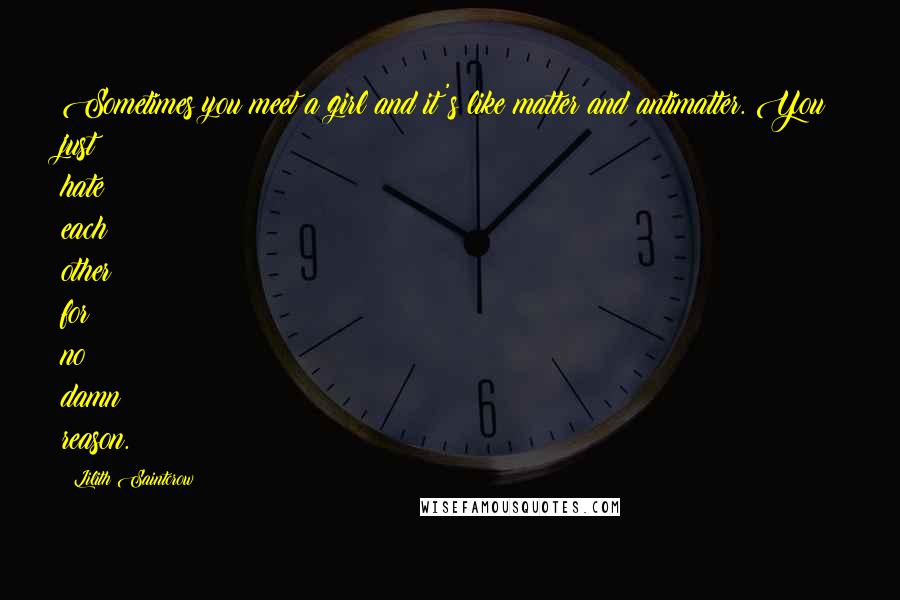 Lilith Saintcrow Quotes: Sometimes you meet a girl and it's like matter and antimatter. You just hate each other for no damn reason.