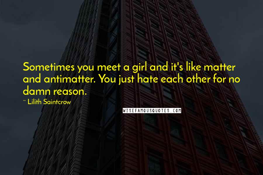 Lilith Saintcrow Quotes: Sometimes you meet a girl and it's like matter and antimatter. You just hate each other for no damn reason.