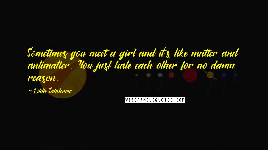 Lilith Saintcrow Quotes: Sometimes you meet a girl and it's like matter and antimatter. You just hate each other for no damn reason.