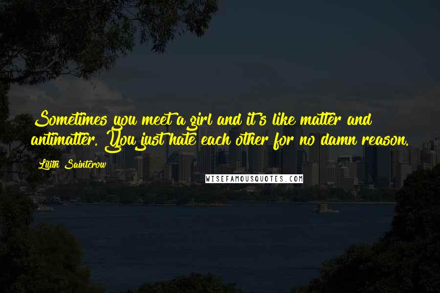 Lilith Saintcrow Quotes: Sometimes you meet a girl and it's like matter and antimatter. You just hate each other for no damn reason.