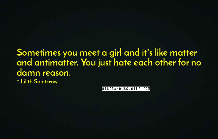 Lilith Saintcrow Quotes: Sometimes you meet a girl and it's like matter and antimatter. You just hate each other for no damn reason.