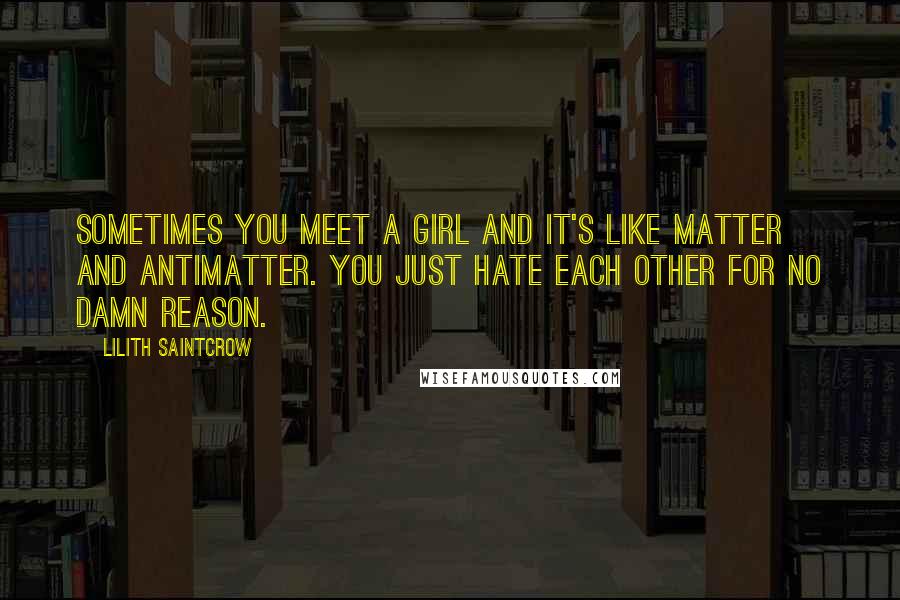 Lilith Saintcrow Quotes: Sometimes you meet a girl and it's like matter and antimatter. You just hate each other for no damn reason.