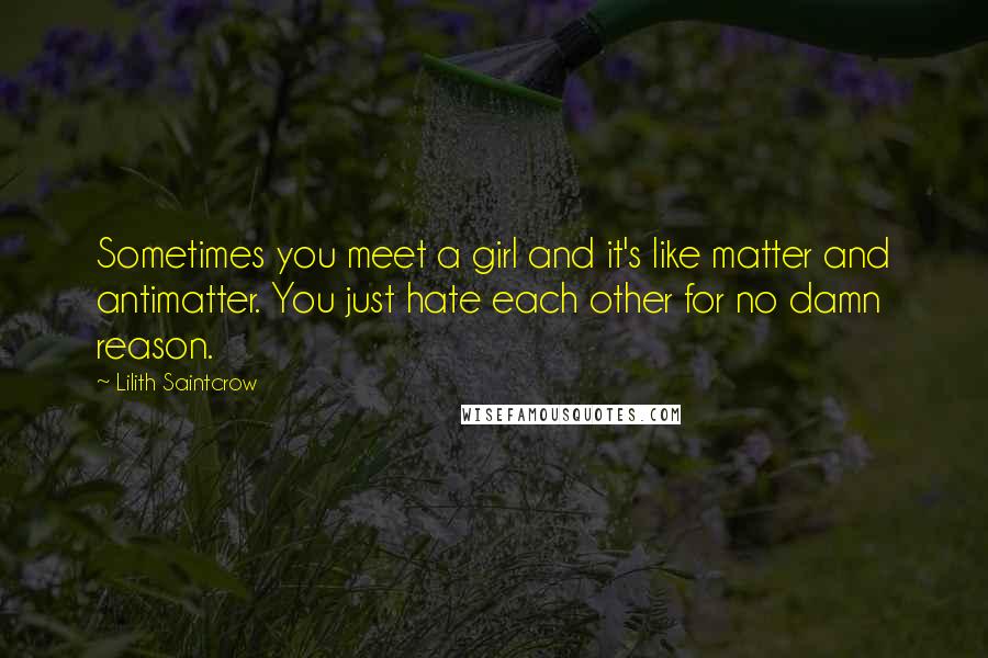Lilith Saintcrow Quotes: Sometimes you meet a girl and it's like matter and antimatter. You just hate each other for no damn reason.