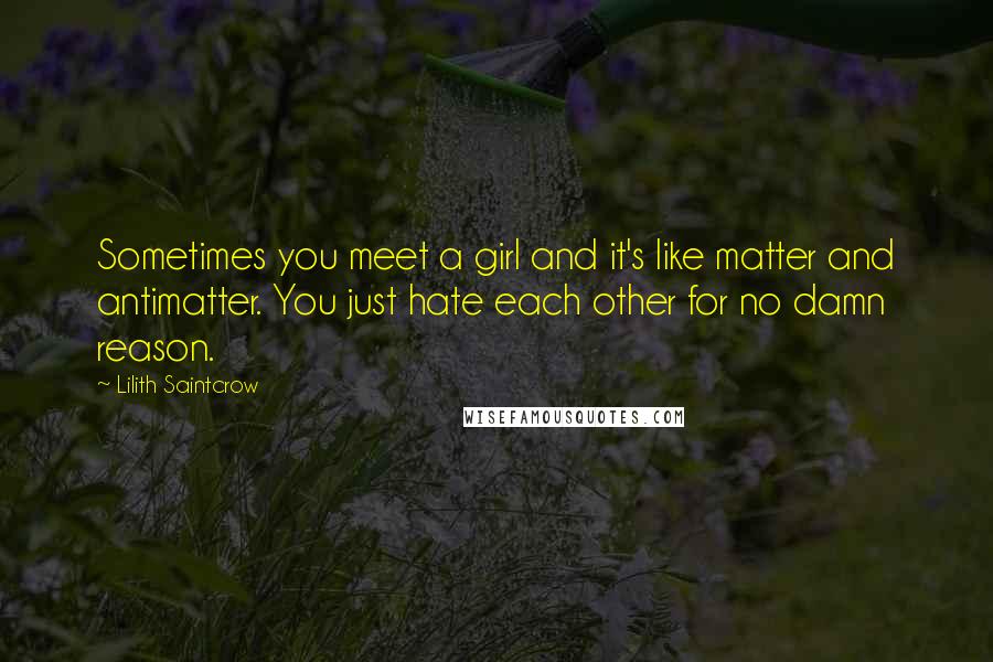 Lilith Saintcrow Quotes: Sometimes you meet a girl and it's like matter and antimatter. You just hate each other for no damn reason.