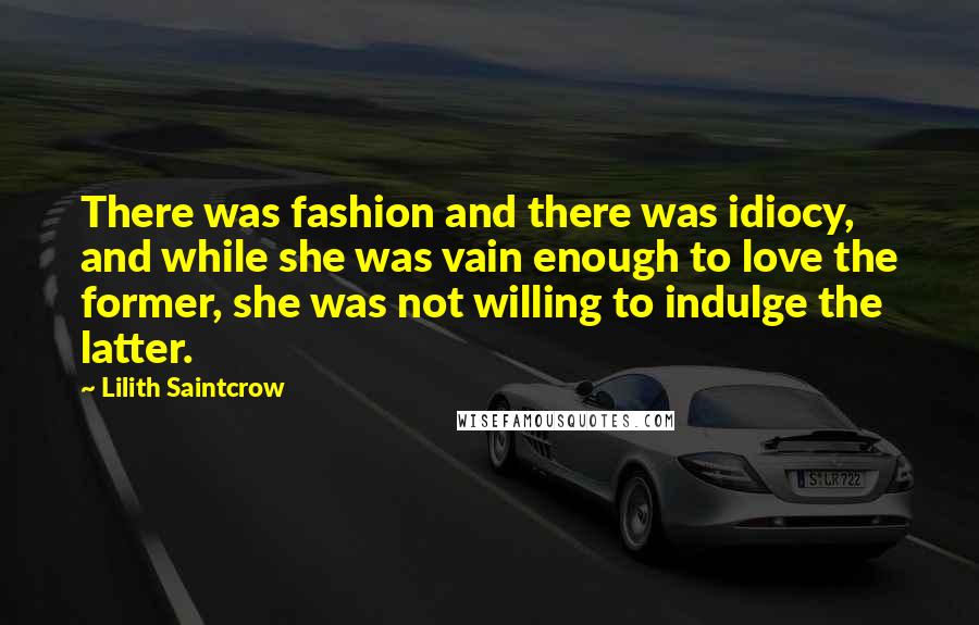 Lilith Saintcrow Quotes: There was fashion and there was idiocy, and while she was vain enough to love the former, she was not willing to indulge the latter.