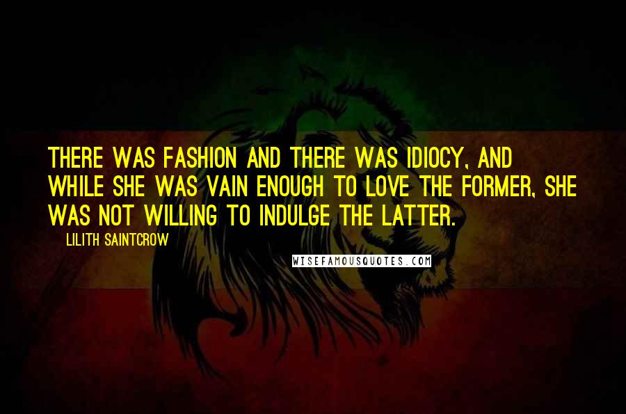 Lilith Saintcrow Quotes: There was fashion and there was idiocy, and while she was vain enough to love the former, she was not willing to indulge the latter.