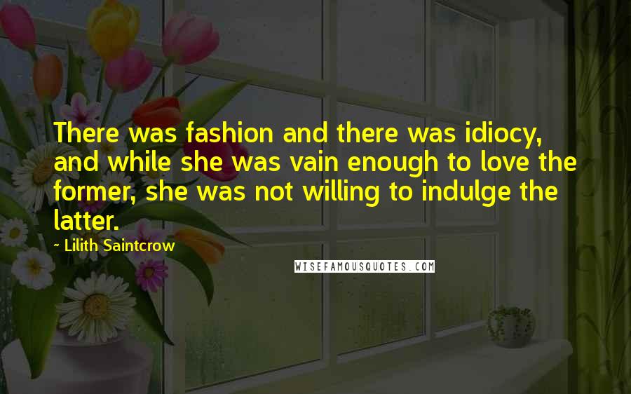 Lilith Saintcrow Quotes: There was fashion and there was idiocy, and while she was vain enough to love the former, she was not willing to indulge the latter.