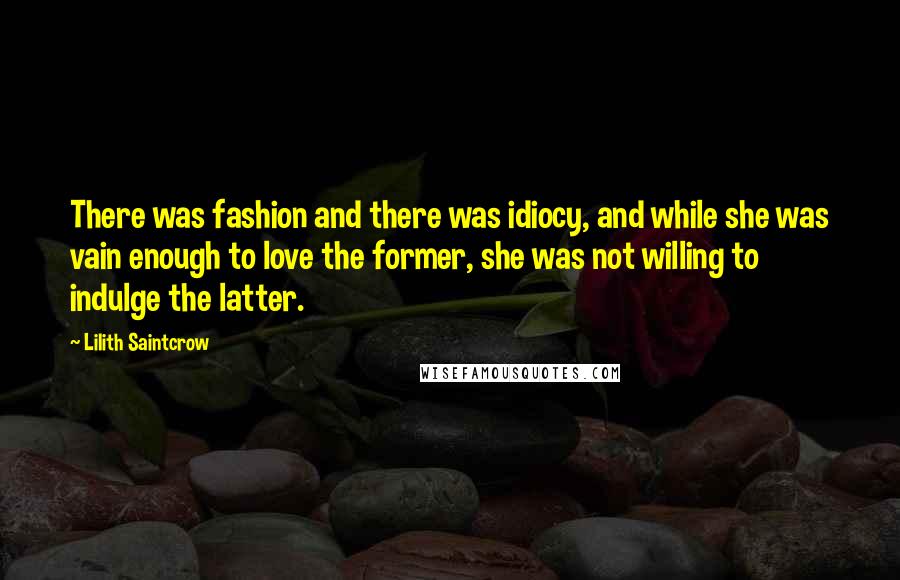 Lilith Saintcrow Quotes: There was fashion and there was idiocy, and while she was vain enough to love the former, she was not willing to indulge the latter.