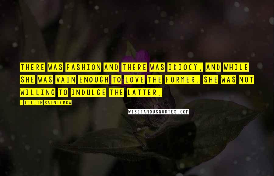 Lilith Saintcrow Quotes: There was fashion and there was idiocy, and while she was vain enough to love the former, she was not willing to indulge the latter.
