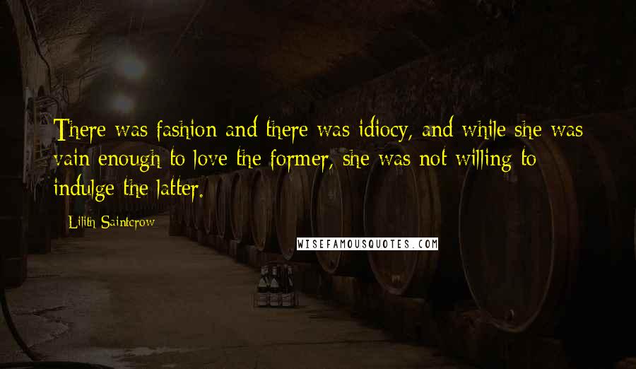 Lilith Saintcrow Quotes: There was fashion and there was idiocy, and while she was vain enough to love the former, she was not willing to indulge the latter.
