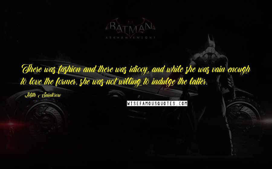 Lilith Saintcrow Quotes: There was fashion and there was idiocy, and while she was vain enough to love the former, she was not willing to indulge the latter.